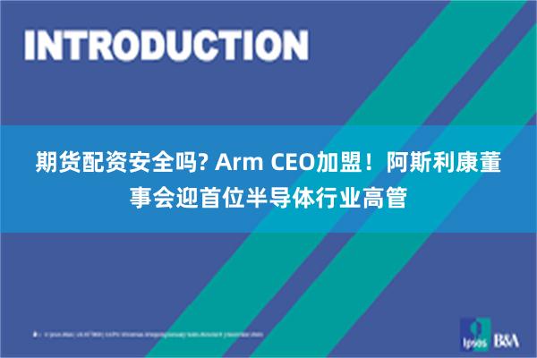 期货配资安全吗? Arm CEO加盟！阿斯利康董事会迎首位半导体行业高管