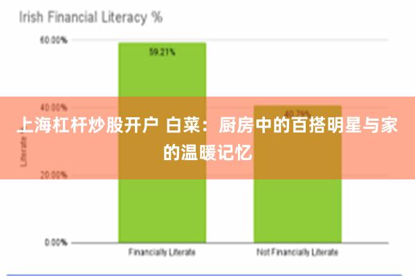 上海杠杆炒股开户 白菜：厨房中的百搭明星与家的温暖记忆