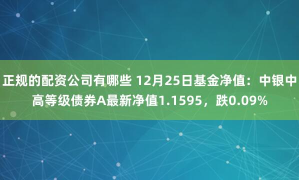 正规的配资公司有哪些 12月25日基金净值：中银中高等级债券A最新净值1.1595，跌0.09%