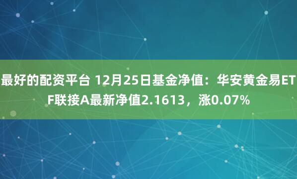 最好的配资平台 12月25日基金净值：华安黄金易ETF联接A最新净值2.1613，涨0.07%