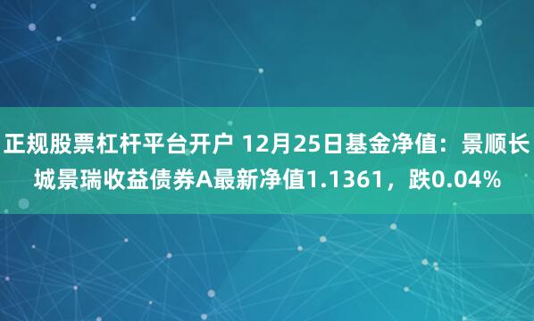 正规股票杠杆平台开户 12月25日基金净值：景顺长城景瑞收益债券A最新净值1.1361，跌0.04%