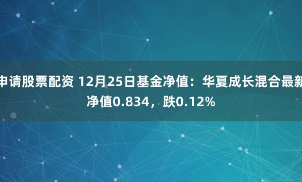 申请股票配资 12月25日基金净值：华夏成长混合最新净值0.834，跌0.12%