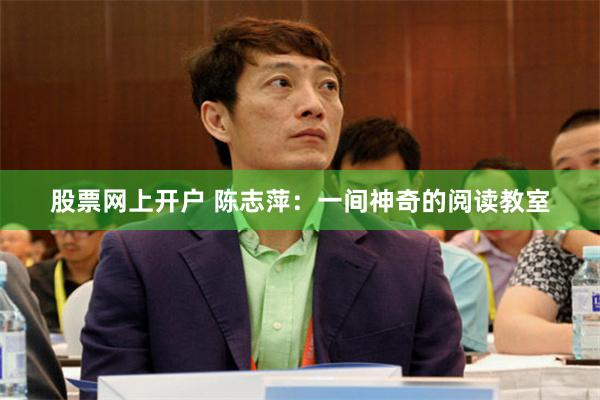 股票网上开户 陈志萍：一间神奇的阅读教室