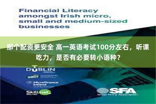 那个配资更安全 高一英语考试100分左右，听课吃力，是否有必要转小语种？