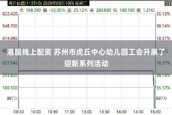 港股线上配资 苏州市虎丘中心幼儿园工会开展了迎新系列活动