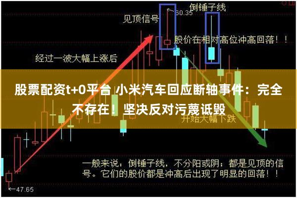 股票配资t+0平台 小米汽车回应断轴事件：完全不存在！坚决反对污蔑诋毁