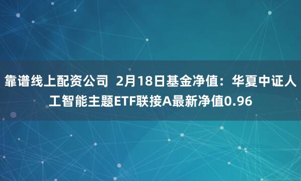 靠谱线上配资公司  2月18日基金净值：华夏中证人工智能主题ETF联接A最新净值0.96