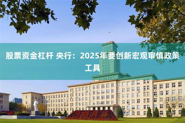 股票资金杠杆 央行：2025年要创新宏观审慎政策工具