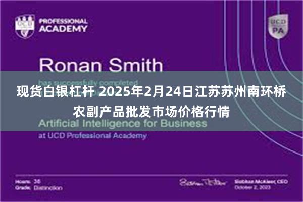 现货白银杠杆 2025年2月24日江苏苏州南环桥农副产品批发市场价格行情