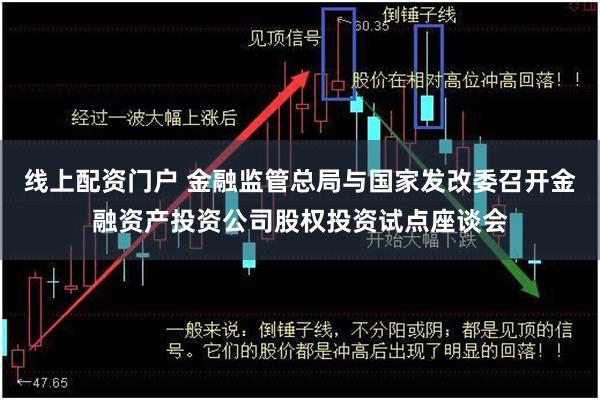 线上配资门户 金融监管总局与国家发改委召开金融资产投资公司股权投资试点座谈会