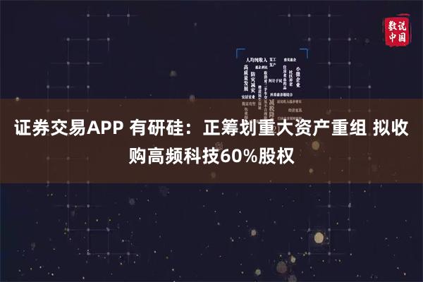 证券交易APP 有研硅：正筹划重大资产重组 拟收购高频科技60%股权