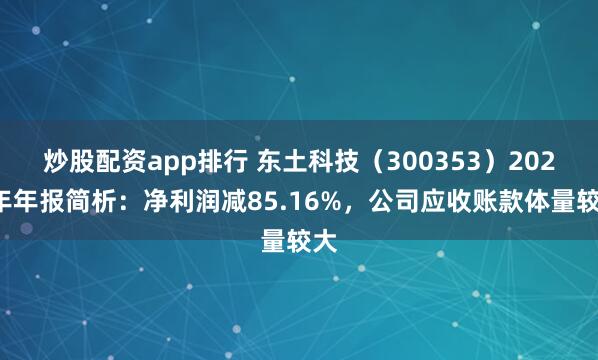 炒股配资app排行 东土科技（300353）2024年年报简析：净利润减85.16%，公司应收账款体量较大