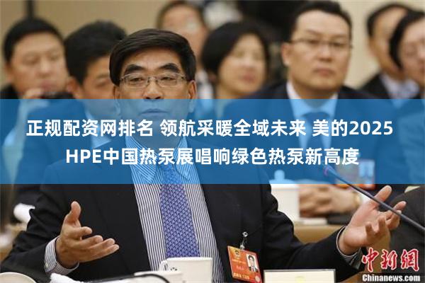 正规配资网排名 领航采暖全域未来 美的2025 HPE中国热泵展唱响绿色热泵新高度